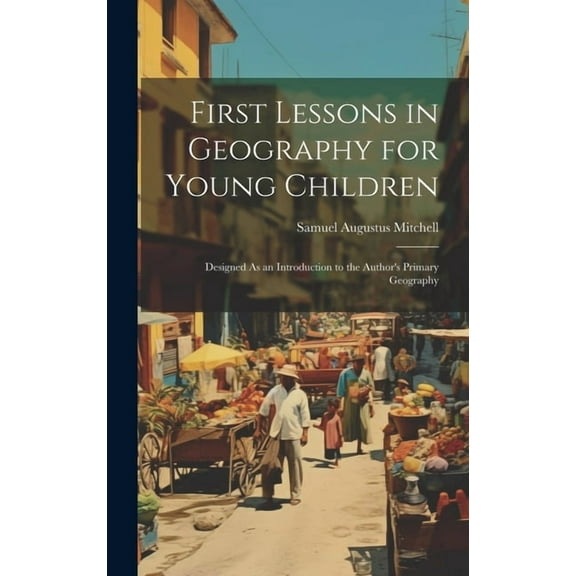 First Lessons in Geography for Young Children: Designed As an Introduction to the Author's Primary Geography, (Hardcover)