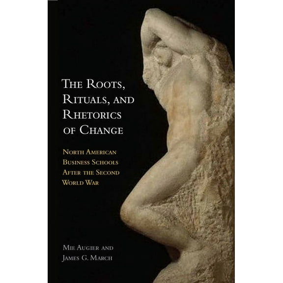 The Roots, Rituals, and Rhetorics of Change : North American Business Schools After the Second World War (Paperback)