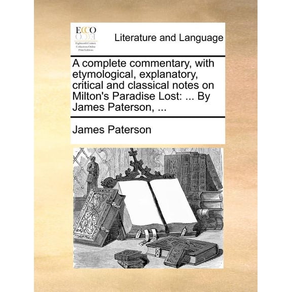A Complete Commentary, with Etymological, Explanatory, Critical and Classical Notes on Milton's Paradise Lost: By James Paterson, ...