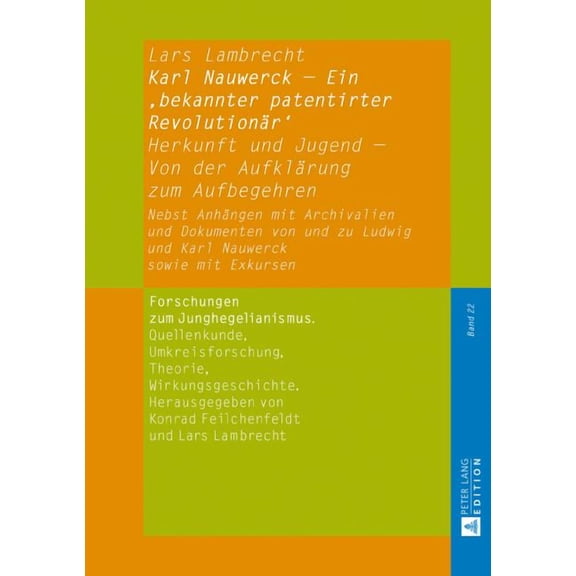 Forschungen Zum Junghegelianismus. Quellenkunde, Umkreisfors: Karl Nauwerck - Ein 'bekannter patentirter Revolutionaer': Herkunft und Jugend - Von der Aufklaerung zum Aufbegehren. Nebst Anhaengen mit