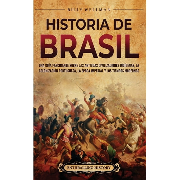 Historia de Brasil: Una guÃ­a fascinante sobre las antiguas civilizaciones indÃ­genas, la colonizaciÃ³n portuguesa, la Ã©poc, (Hardcover)