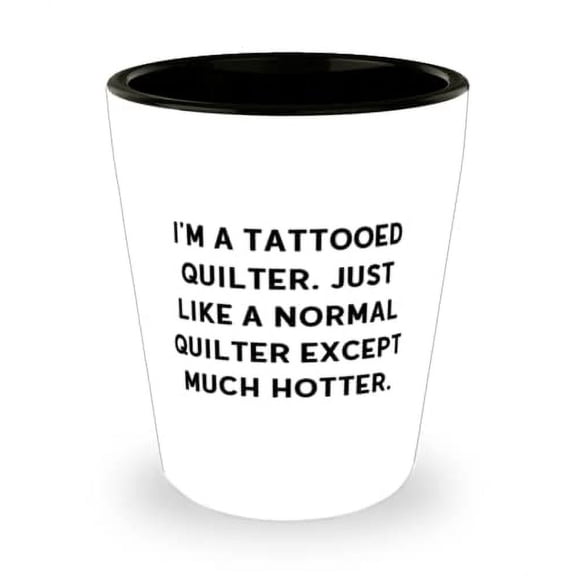 I'm a Tattooed Quilter. Just Like a Normal Quilter Except Much Hotter. Quilter Shot Glass, Love Quilter, Ceramic Cup For Coworkers