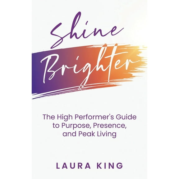 Shine Brighter: The High Performer's Guide to Purpose, Presence, and Peak Living, (Paperback)