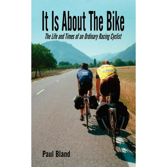 It Is About The Bike: The Life and Times of an Ordinary Racing Cyclist
