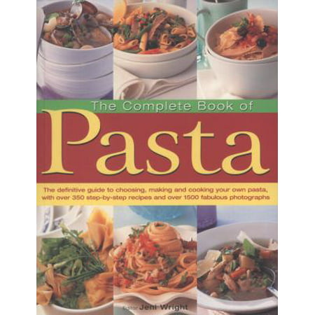 The Complete Book of Pasta: The Definitive Guide to Choosing, Making and Cooking Your Own Pasta, With over 350 Step-by-step Recipes and over 1500 Fabulous Photographs
