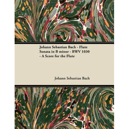 6 Flute Sonatas - Johann Sebastian Bach - Flute Sonata in B Minor - Bwv 1030 - A Score for the Flute