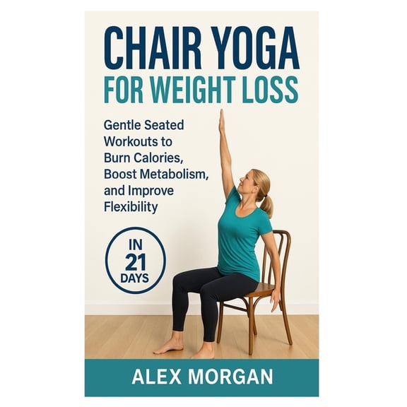 Chair Yoga for Weight Loss: Gentle seated workouts to burn calories, boost metabolism, and improve flexibility, (Paperback)