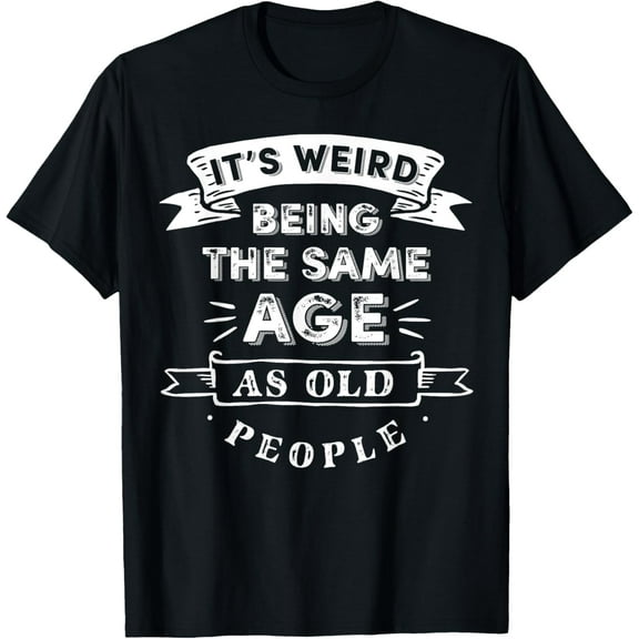 Its Weird Being The Same Age As Old People T-Shirt