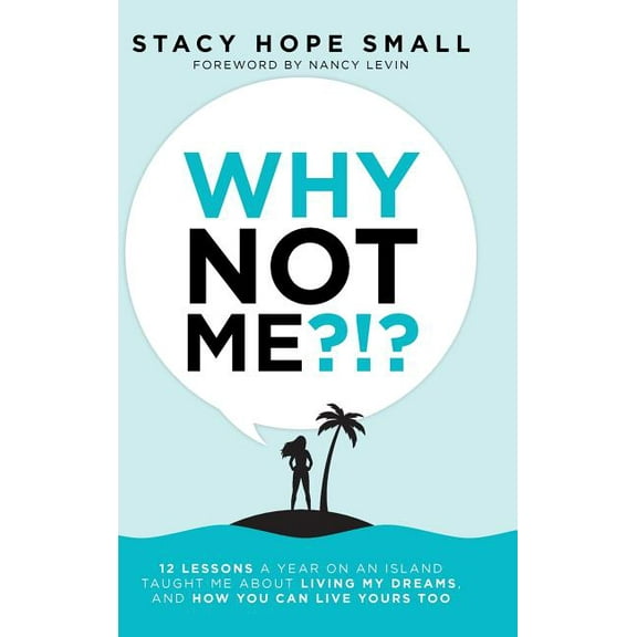 Why Not Me?!? : 12 Lessons a Year on an Island Taught Me About Living My Dreams, and How You Can Live Yours Too