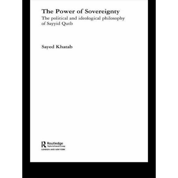 Routledge Studies in Political Islam The Power of Sovereignty: The Political and Ideological Philosophy of Sayyid Qutb, (Paperback)