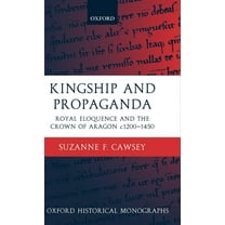 Oxford Historical Monographs Kingship and Propaganda: Royal Eloquence and the Crown of Aragon C. 1200-1450, (Hardcover)