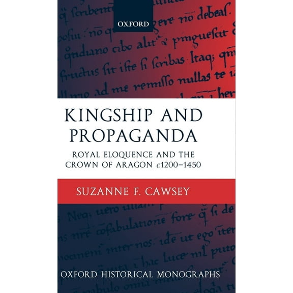 Oxford Historical Monographs Kingship and Propaganda: Royal Eloquence and the Crown of Aragon C. 1200-1450, (Hardcover)