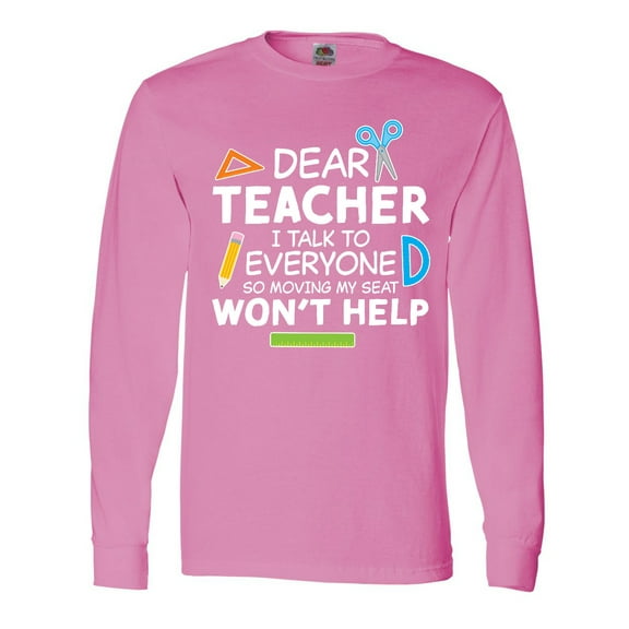 Inktastic Dear Teacher I Talk to Everyone so Moving My Seat Won't Help Long Sleeve T-Shirt