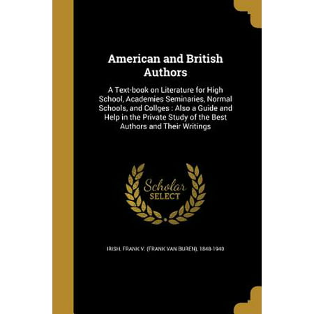 American and British Authors : A Text-Book on Literature for High School, Academies Seminaries, Normal Schools, and Collges: Also a Guide and Help in the Private Study of the Best Authors and Their (Best Private Schools In Nyc)