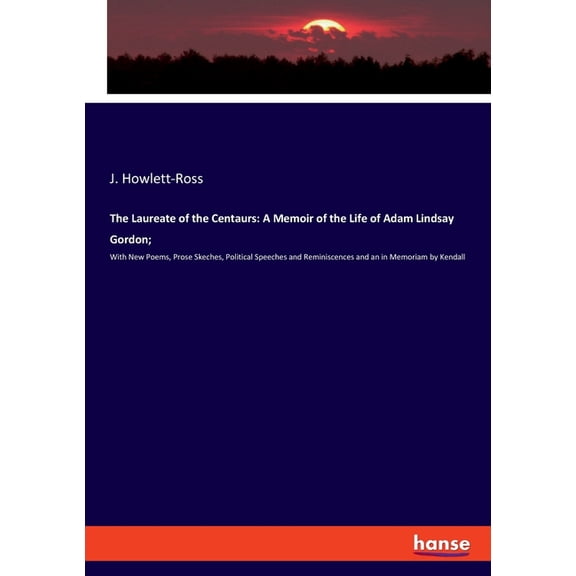 The Laureate of the Centaurs: A Memoir of the Life of Adam Lindsay Gordon; With New Poems, Prose Skeches, Political Spee, (Paperback)