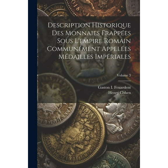 Description Historique Des Monnaies Frappées Sous L'empire Romain Communément Appelées Médailles Impériales; Volume 3 (Paperback)