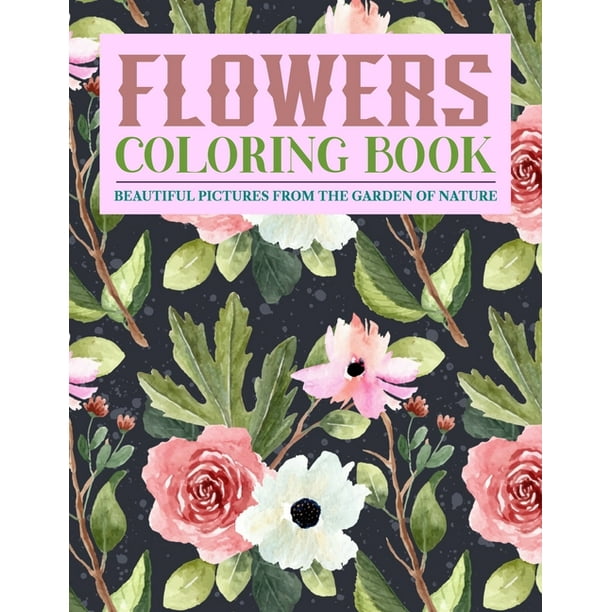 Download Flowers Coloring Book Beautiful Pictures From The Garden Of Nature Coloring Books For Adults Featuring Beautiful Floral Patterns Bouquets Wreaths Swirls Decorations Stress Relieving Designs And Walmart Com Walmart Com