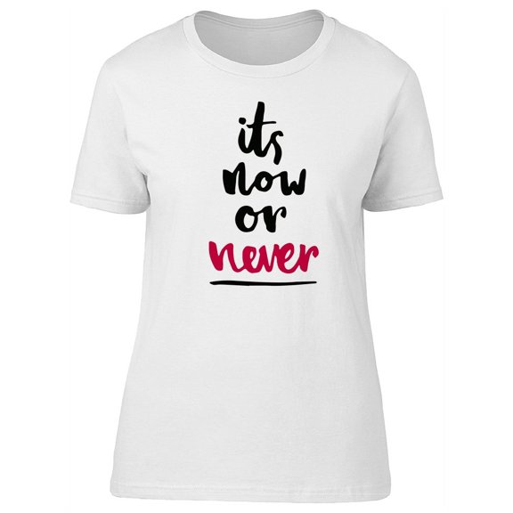 Its Now Or Never Cool Quote T-Shirt Women -Image by Shutterstock, Female Medium