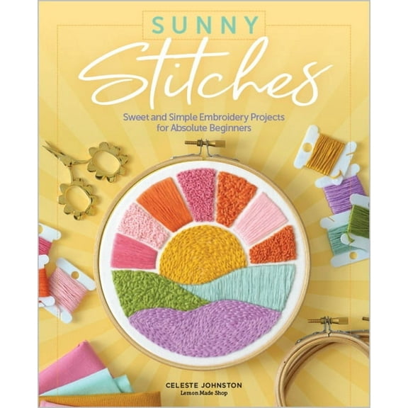 Sunny Stitches: Sweet & Simple Embroidery Projects for Absolute Beginners, (Hardcover)