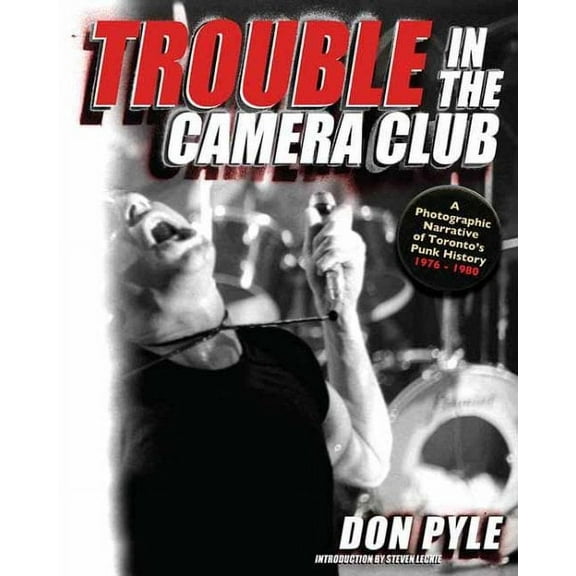 Trouble in the Camera Club : A Photographic Narrative of Toronto's Punk History 1976–1980 (Paperback)