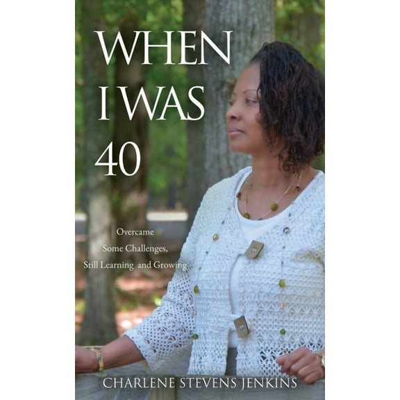 When I Was 40: Overcame Some Challenges, Still Learning and Growing, (Paperback)