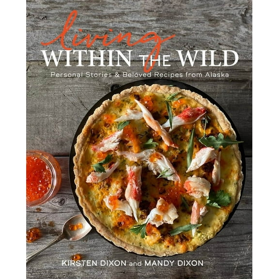 Living Within the Wild: Personal Stories & Beloved Recipes from Alaska, (Hardcover)