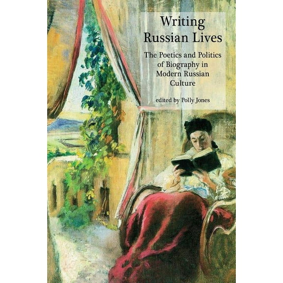 Writing Russian Lives: The Poetics and Politics of Biography in Modern Russian Culture