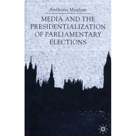 American History in Depth Media and the Presidentialization of Parliamentary Elections, (Hardcover)