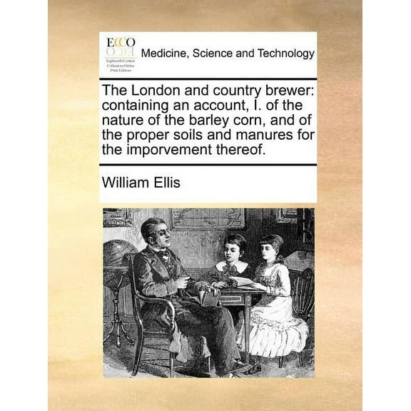 The London and Country Brewer : Containing an Account, I. of the Nature of the Barley Corn, and of the Proper Soils and Manures for the Imporvement Thereof. (Paperback)