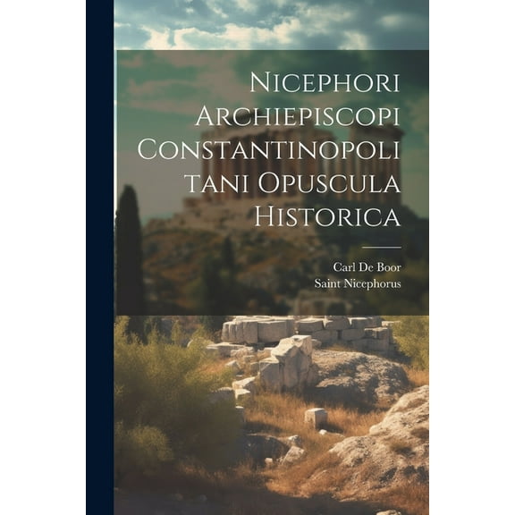 Nicephori Archiepiscopi Constantinopolitani Opuscula Historica (Paperback)