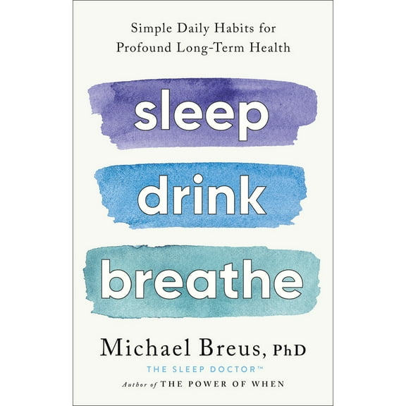 Pre-Owned Sleep Drink Breathe: Simple Daily Habits for Profound Long-Term Health (Hardcover) 0316576417 9780316576413