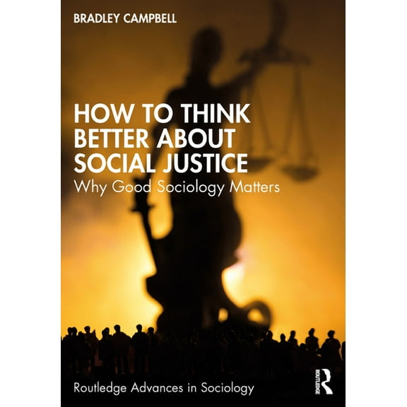 Routledge Advances in Sociology How to Think Better About Social Justice: Why Good Sociology Matters, (Paperback)