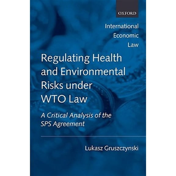 International Economic Law Regulating Health and Environmental Risks Under Wto Law: A Critical Analysis of the Sps Agreement, (Hardcover)