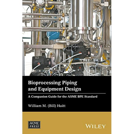 Bioprocessing Piping And Equipment Design Acompanion For The Asme Bpe Standard Wiley Asme Press Series