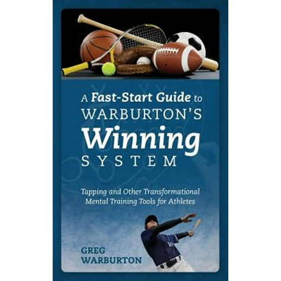 A Fast-Start Guide to Warburton's Winning System: Tapping and Other Transformational Mental Training Tools for Athletes