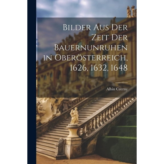 Bilder aus der Zeit der Bauernunruhen in Oberösterreich, 1626, 1632, 1648 (Paperback)