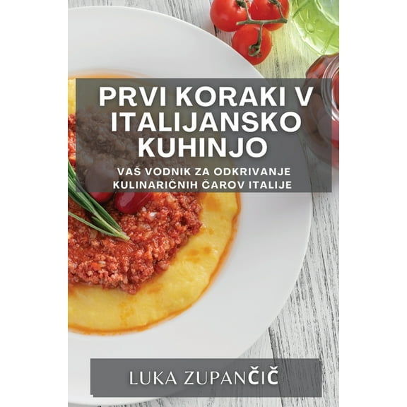 Prvi koraki v italijansko kuhinjo: Vas vodnik za odkrivanje kulinaričnih čarov Italije, (Paperback)
