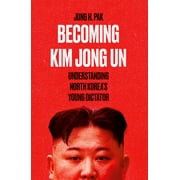 Becoming Kim Jong Un : Understanding North KoreaS Young Dictator
