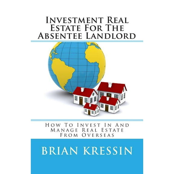 Investment Real Estate For The Absentee Landlord : How To Invest In And Manage Real Estate From Overseas (Paperback)
