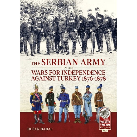 From Musket to Maxim 1815-1914 The Serbian Army in the Wars for Independence Against Turkey 1876-1878, (Hardcover)