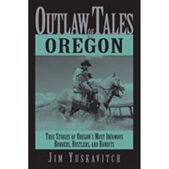 Pre-Owned Outlaw Tales of Oregon: True Stories of Oregon's Most Infamous Robbers, Rustlers, and Bandits (Paperback) 0762741287 9780762741281