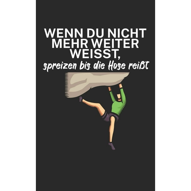 Wenn du nicht mehr weiter weißt spreizen bis die Hose reißt Klettern