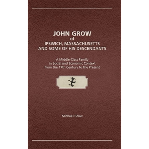 Pre-Owned John Grow of Ipswich, Massachusetts and Some of His Descendants: A Middle-Class Family in Social and Economic Context from the 17th Century to the Present Paperback