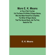 More E. K. Means; Is This a Title? It Is Not. It Is the Name of a Writer of Negro Stories, Who Has Made Himself So Completely the Writer of Negro Stories That This Second Book, Like the First, Needs N