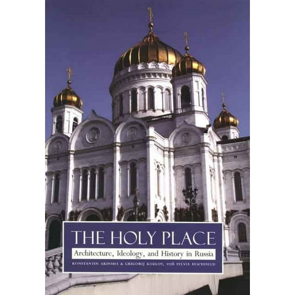 The Holy Place : Architecture, Ideology, and History in Russia (Hardcover)