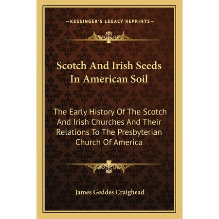Scotch And Irish Seeds In American Soil : The Early History Of The Scotch And Irish Churches And Their Relations To The Presbyterian Church Of America (Paperback)