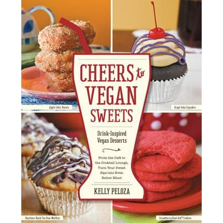 Cheers to Vegan Sweets : Drink-Inspired Vegan Desserts: From the Cafe to the Cocktail Lounge, Turn Your Sweet Sips Into Even Better