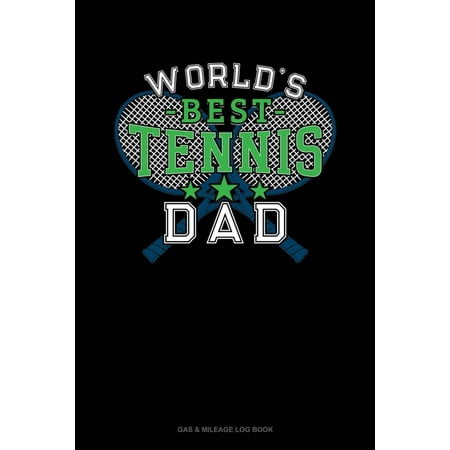 World's Best Tennis Dad: Gas & Mileage Log Book (Best Tennis Courts In The World)