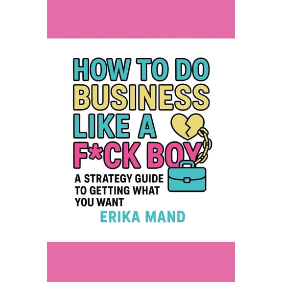 How to do Business Like a F*CK BOY: A Strategy Guide to Getting What You Want, (Paperback)