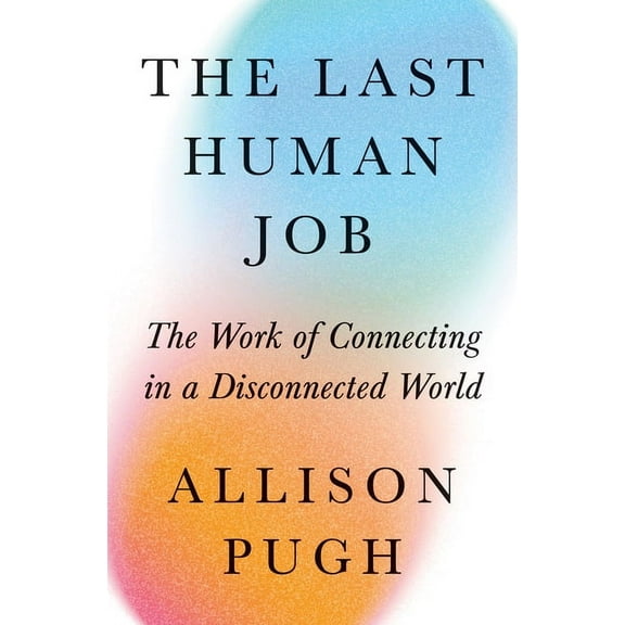 The Last Human Job: The Work of Connecting in a Disconnected World, (Hardcover)